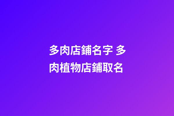 多肉店鋪名字 多肉植物店鋪取名-第1張-店鋪起名-玄機派